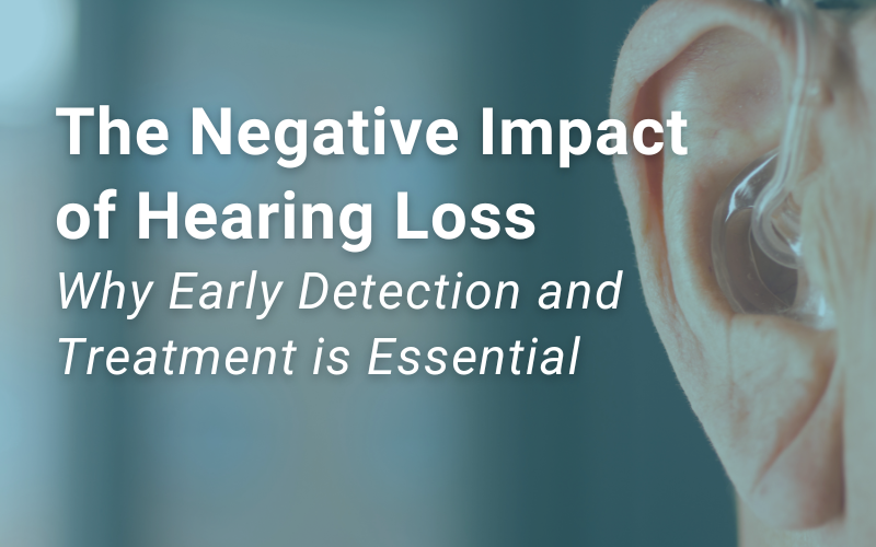 The Negative Impact of Hearing Loss: Why Early Detection and Treatment is Essential