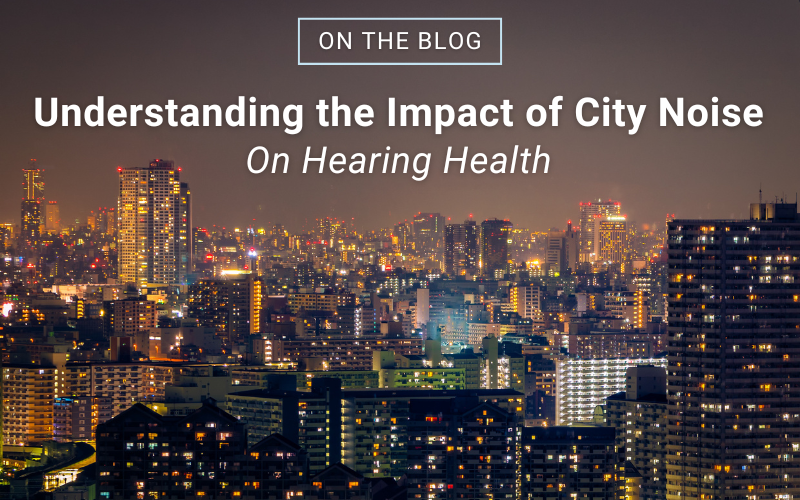 Protecting Your Hearing: Understanding the Impact of City Noise on Hearing Health